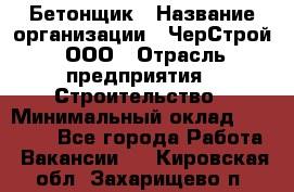 Бетонщик › Название организации ­ ЧерСтрой, ООО › Отрасль предприятия ­ Строительство › Минимальный оклад ­ 60 000 - Все города Работа » Вакансии   . Кировская обл.,Захарищево п.